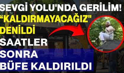Sevgi Yolu'nda gerilim:“Kaldırmayacağız" denildi, saatler sonra büfe kaldırıldı