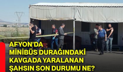 Afyon’da minibüs durağındaki kavgada yaralanan şahsın son durumu ne?