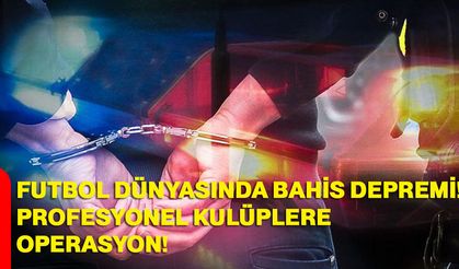Futbol dünyasında bahis depremi! Profesyonel kulüplere operasyon