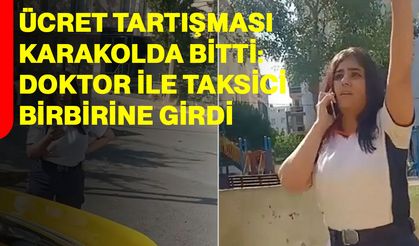 Ücret tartışması karakolda bitti: Doktor ile taksici birbirine girdi