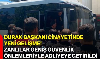 Durak Başkanı cinayetinde yeni gelişme! Zanlılar geniş güvenlik önlemleriyle adliyeye getirildi