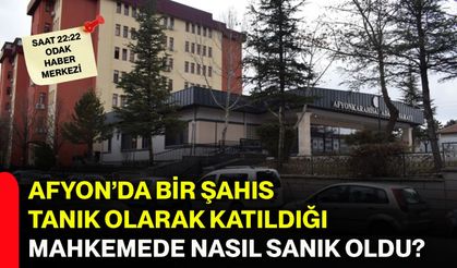 Afyon’da bir şahıs tanık olarak katıldığı mahkemede nasıl sanık oldu?