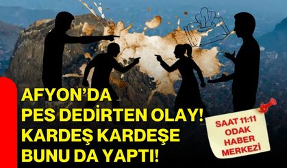 Afyon’da pes dedirten olay! Kardeş kardeşe bunu da yaptı!