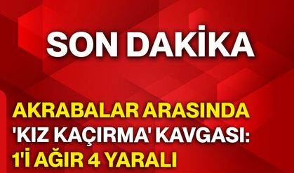 Akrabalar arasında 'kız kaçırma' kavgası: 1'i ağır 4 yaralı