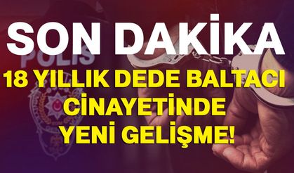 18 Yıllık dede baltacı cinayetinde yeni gelişme!
