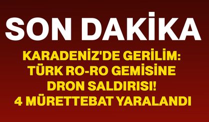 Karadeniz'de Gerilim: Türk Ro-Ro gemisine dron saldırısı! 4 mürettebat yaralandı