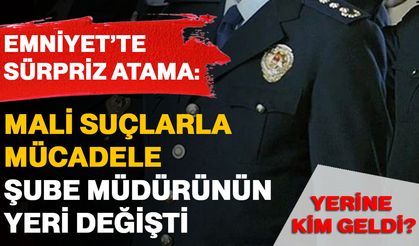 Emniyet’te sürpriz atama: Mali Suçlarla Mücadele Şube Müdürünün yeri değişti