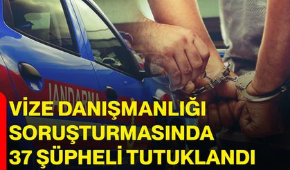 Vize danışmanlığı soruşturmasında 37 şüpheli tutuklandı