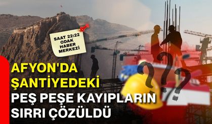 Afyon'da şantiyedeki peş peşe kayıpların sırrı çözüldü