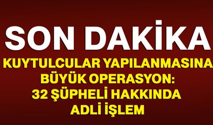 Kuytulcular yapılanmasına büyük operasyon: 32 şüpheli hakkında adli işlem