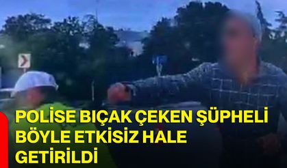 Polise bıçak çeken şüpheli böyle etkisiz hale getirildi