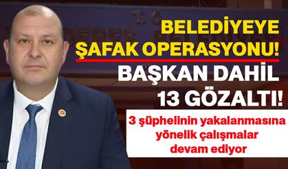 Belediyeye şafak operasyonu! başkan dahil 13 gözaltı