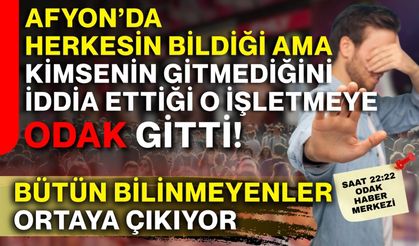 Afyon’da herkesin bildiği ama kimsenin gitmediğini iddia ettiği o işletmeye ODAK gitti! Bütün bilinmeyenler ortaya çıkıyor