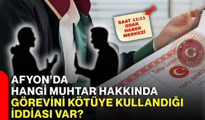 Afyon’da hangi muhtar hakkında görevini kötüye kullandığı iddiası var?