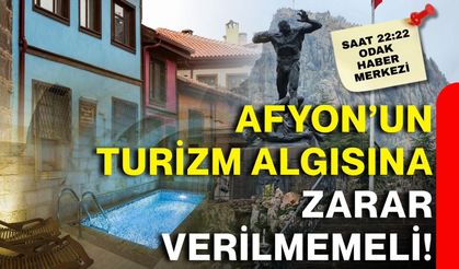 Afyon’un turizm algısına zarar verilmemeli!