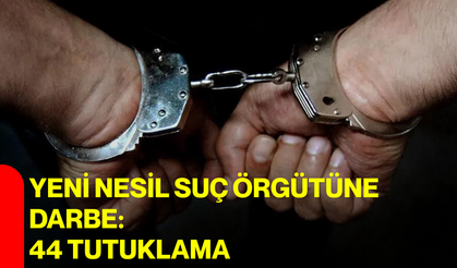 Yeni nesil suç örgütüne darbe: 44 tutuklama