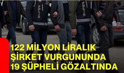 122 milyon liralık şirket vurgununda 19 şüpheli gözaltında