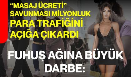 Fuhuş ağına büyük darbe:  “masaj ücreti” savunması milyonluk para trafiğini açığa çıkardı