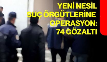 Yeni nesil suç örgütlerine operasyon: 74 gözaltı
