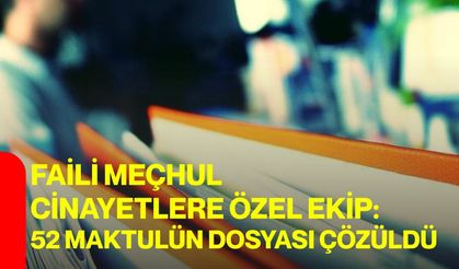 Faili meçhul cinayetlere özel ekip: 52 maktulün dosyası çözüldü