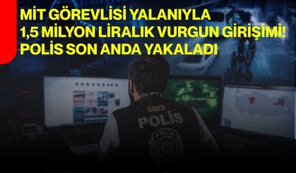 MİT görevlisi yalanıyla 1,5 milyon liralık vurgun girişimi! Polis son anda yakaladı
