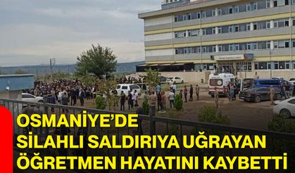 Osmaniye’de silahlı saldırıya uğrayan öğretmen hayatını kaybetti
