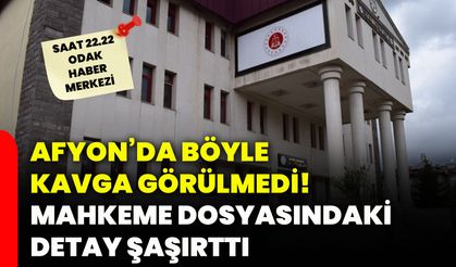 Afyon’da böyle kavga görülmedi! Mahkeme dosyasındaki detay şaşırttı
