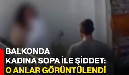Balkonda kadına sopa ile şiddet: O anlar görüntülendi