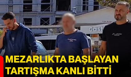 Mezarlıkta başlayan tartışma kanlı bitti