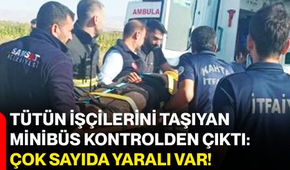 Tütün işçilerini taşıyan minibüs kontrolden çıktı: Çok sayıda yaralı var!