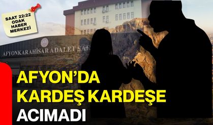 Afyon’da kardeş kardeşe acımadı