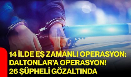 14 İlde eş zamanlı operasyon: Daltonlar’a Operasyon! 26 şüpheli gözaltında