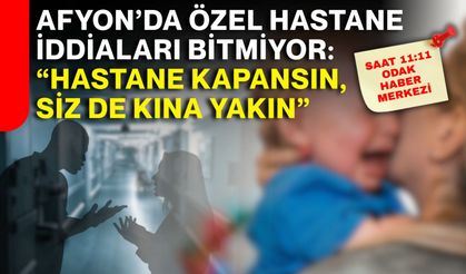 Afyon’da özel hastane iddiaları bitmiyor: “Hastane kapansın, siz de kına yakın”
