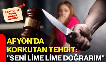 Afyon'da korkutan tehdit: "Seni lime lime doğrarım"