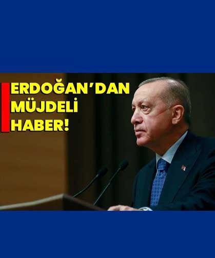Erdoğan’dan müjdeli haber!