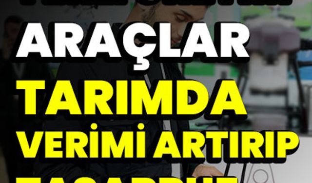 Hangi yerli üretim araçlar tarımda verimi artırıp tasarruf sağlıyor?