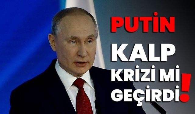 Putin kalp krizi mi geçirdi?