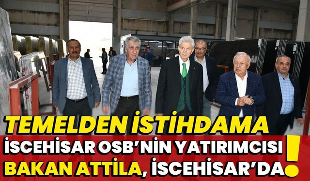 İscehisar OSB’nin yatırımcısı Bakan Attila, İscehisar’da!