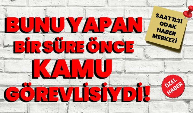 Bunu yapan bir süre önce kamu görevlisiydi!