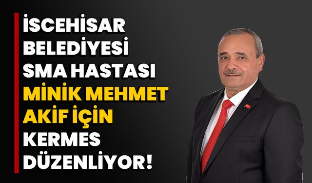 İscehisar Belediyesi, SMA Hastası Minik Mehmet Akif için Kermes Düzenliyor!