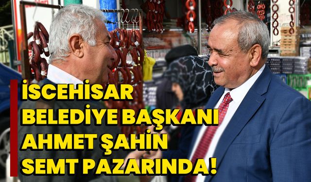 İscehisar Belediye Başkanı Ahmet Şahin semt pazarında!