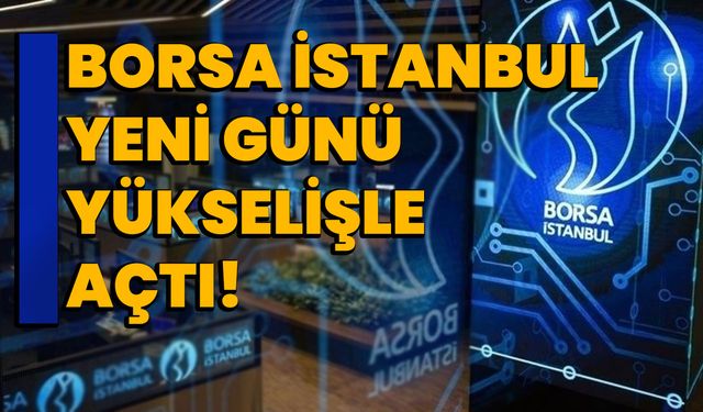 Borsa İstanbul Yeni Günü Yükselişle Açtı!