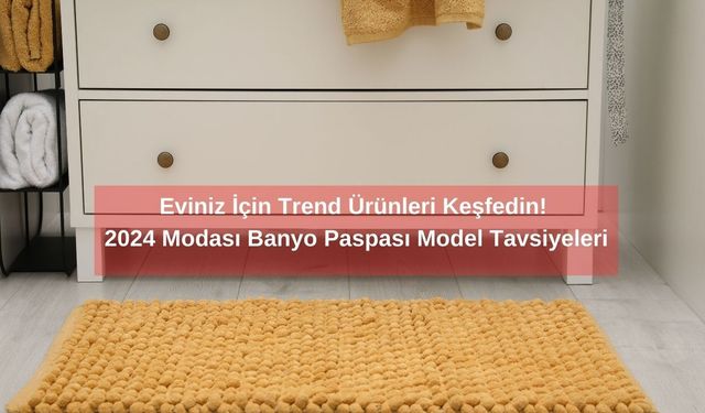 Eviniz İçin Trend Ürünleri Keşfedin! 2024 Modası Banyo Paspası Model Tavsiyeleri