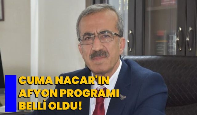 Cuma Nacar’ın Afyon programı belli oldu!
