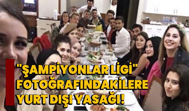"Şampiyonlar Ligi" fotoğrafındakilere yurt dışı yasağı!