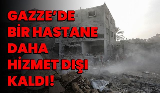 Gazze’de bir hastane daha hizmet dışı kaldı!