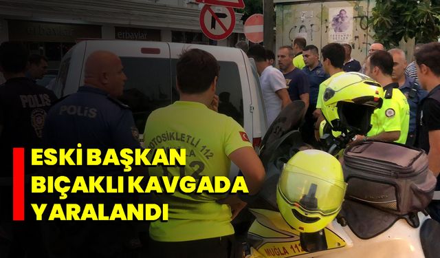 Eski Başkan bıçaklı kavgada yaralandı 