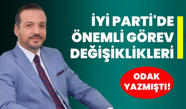 Odak Yazmıştı! İYİ Parti'de Önemli Görev Değişiklikleri