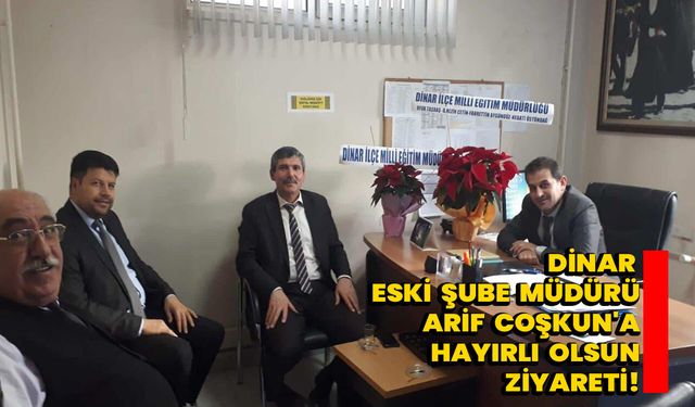 Dinar Eski Şube Müdürü Arif Coşkun'a Hayırlı Olsun Ziyareti!