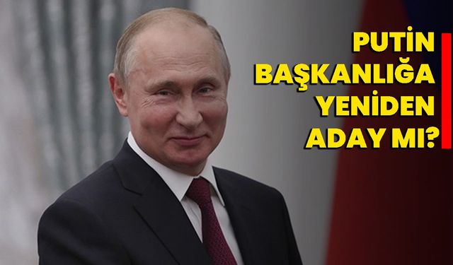 Putin, başkanlığa yeniden aday mı?